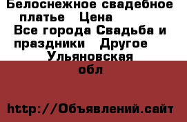 Белоснежное свадебное платье › Цена ­ 3 000 - Все города Свадьба и праздники » Другое   . Ульяновская обл.